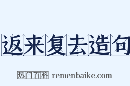 返来复去造句是什么意思的图片